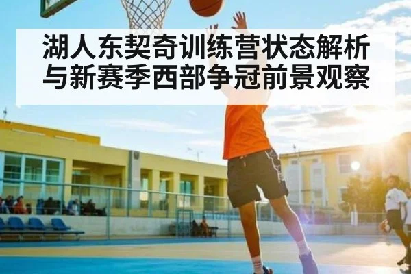 湖人东契奇训练营状态解析与新赛季西部争冠前景观察