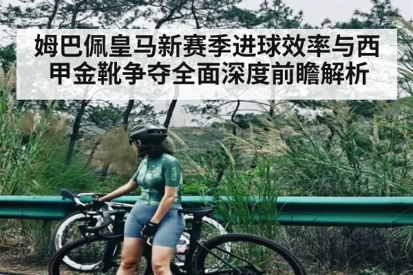 姆巴佩皇马新赛季进球效率与西甲金靴争夺全面深度前瞻解析
