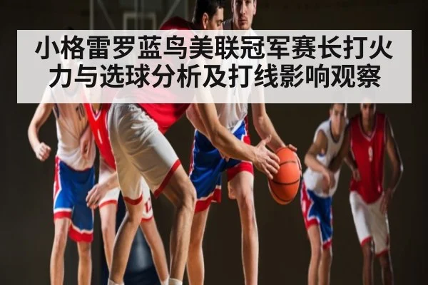 小格雷罗蓝鸟美联冠军赛长打火力与选球分析及打线影响观察（kaiyun）